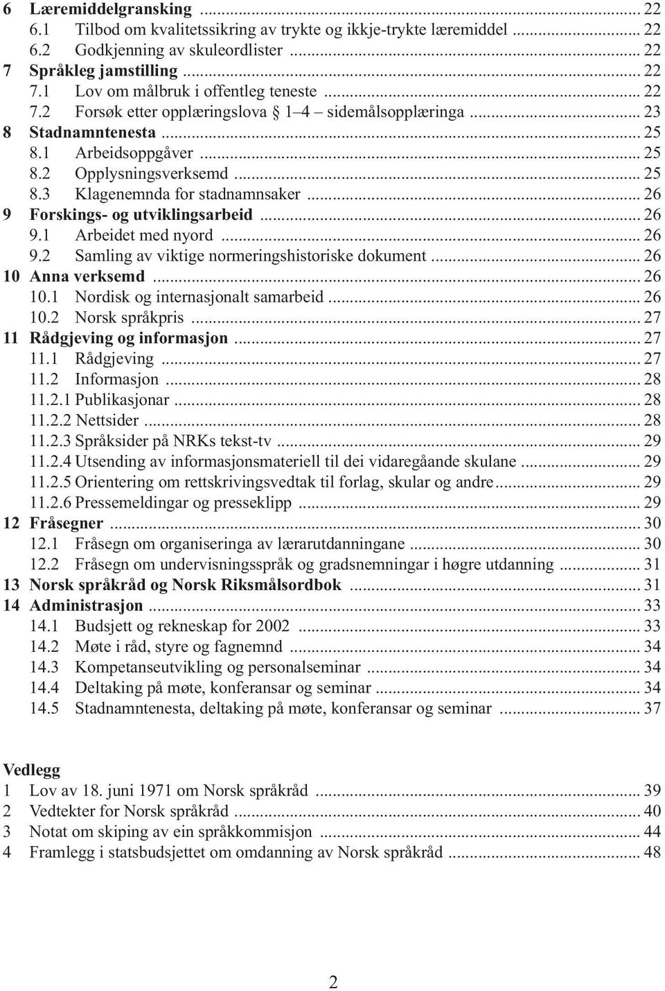 .. 26 9 Forskings- og utviklingsarbeid... 26 9.1 Arbeidet med nyord... 26 9.2 Samling av viktige normeringshistoriske dokument... 26 10 Anna verksemd... 26 10.1 Nordisk og internasjonalt samarbeid.