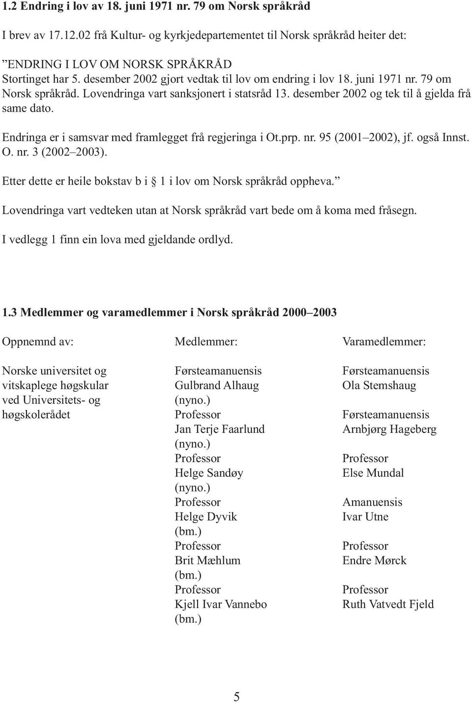 Endringa er i samsvar med framlegget frå regjeringa i Ot.prp. nr. 95 (2001 2002), jf. også Innst. O. nr. 3 (2002 2003). Etter dette er heile bokstav b i 1 i lov om Norsk språkråd oppheva.