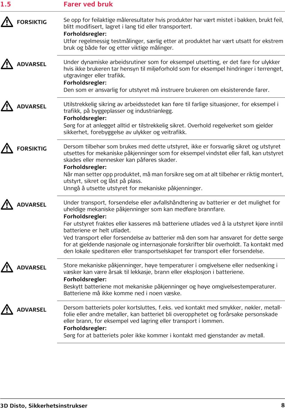 Under dynamiske arbeidsrutiner som for eksempel utsetting, er det fare for ulykker hvis ikke brukeren tar hensyn til miljøforhold som for eksempel hindringer i terrenget, utgravinger eller trafikk.