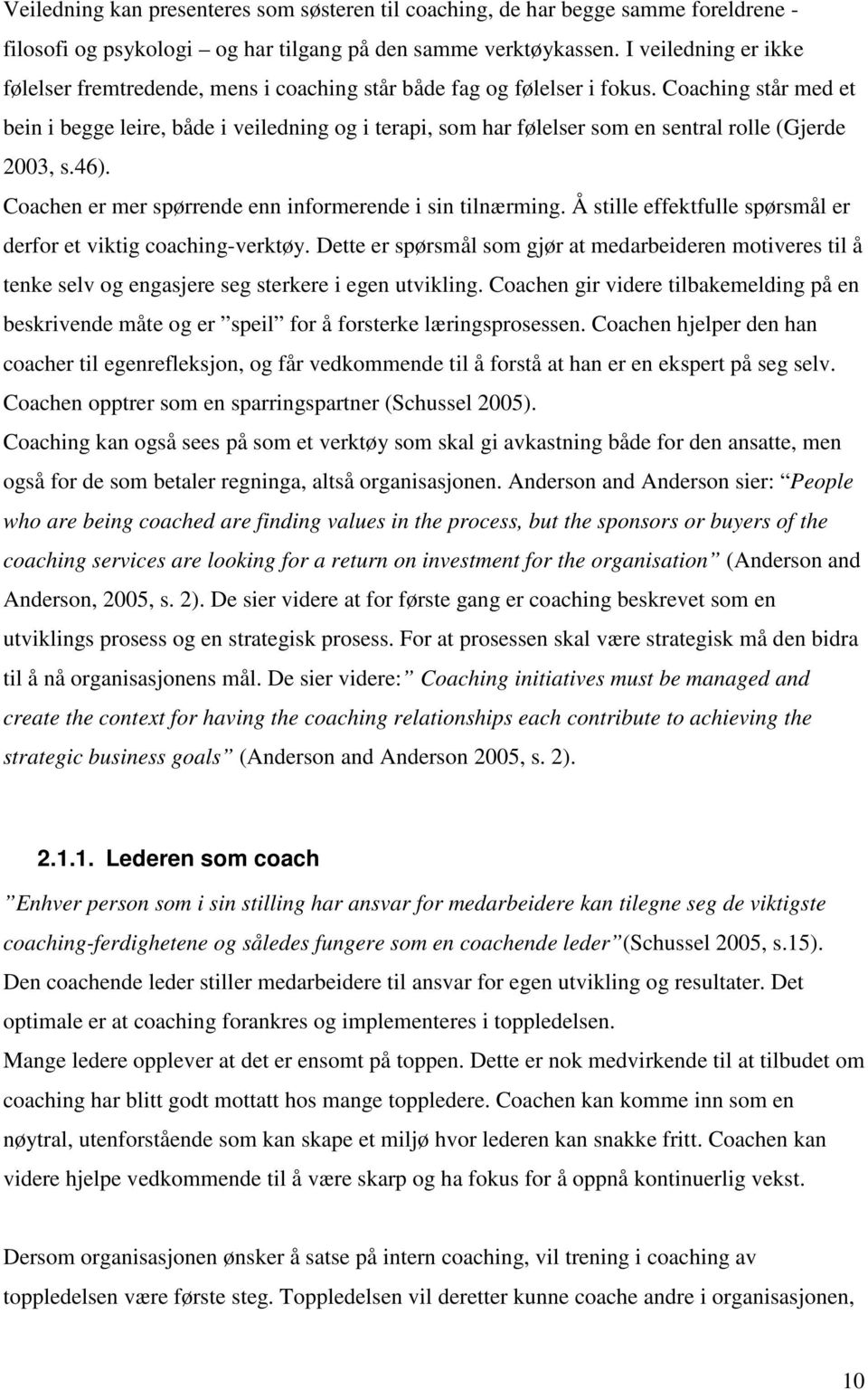 Coaching står med et bein i begge leire, både i veiledning og i terapi, som har følelser som en sentral rolle (Gjerde 2003, s.46). Coachen er mer spørrende enn informerende i sin tilnærming.