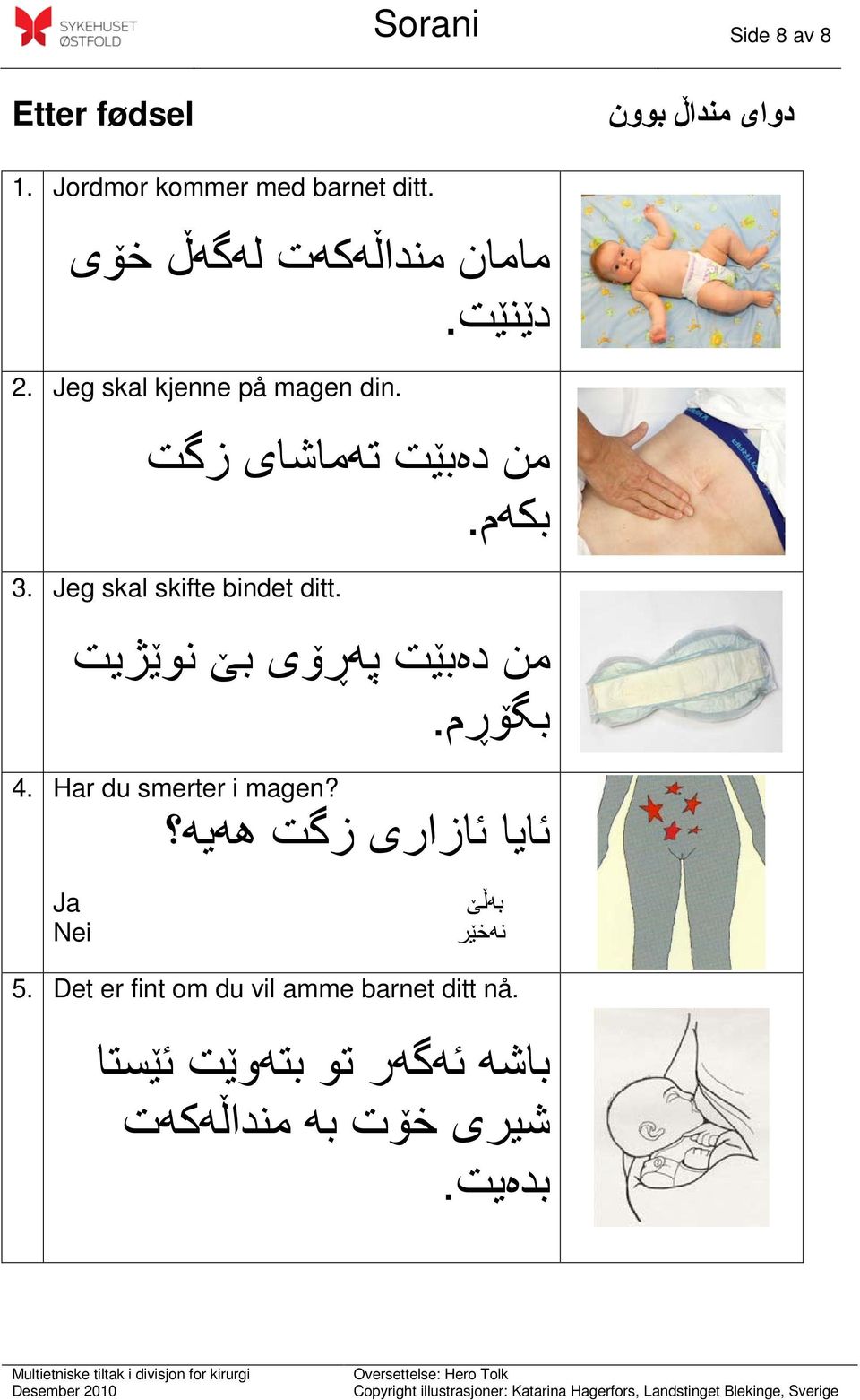 Jeg skal skifte bindet ditt. من دەبێت پەڕۆی بێ نوێژيت بگۆڕم. 4. Har du smerter i magen?