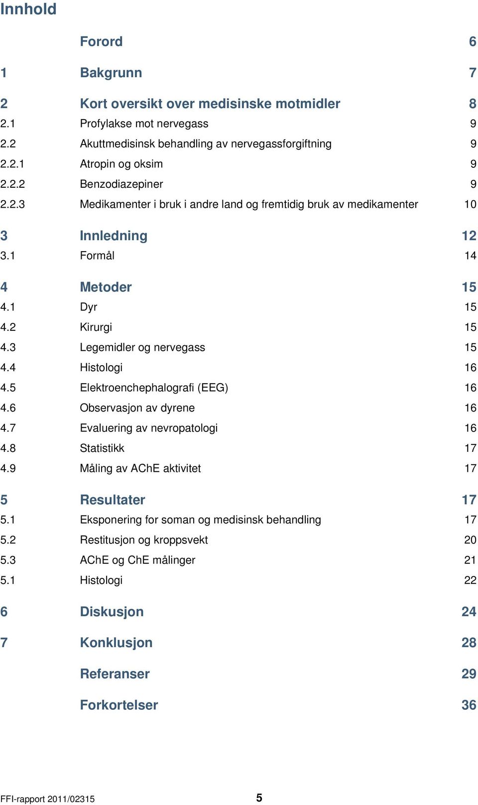 5 Elektroenchephalografi (EEG) 16 4.6 Observasjon av dyrene 16 4.7 Evaluering av nevropatologi 16 4.8 Statistikk 17 4.9 Måling av AChE aktivitet 17 5 Resultater 17 5.