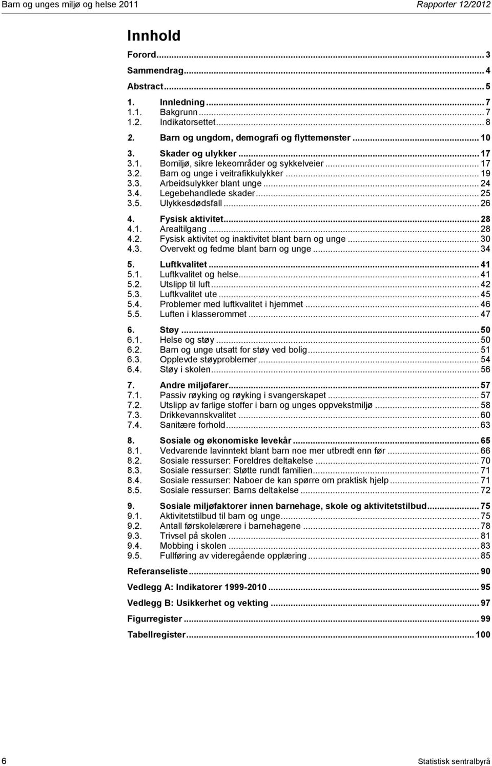 .. 24 3.4. Legebehandlede skader... 25 3.5. Ulykkesdødsfall... 26 4. Fysisk aktivitet... 28 4.1. Arealtilgang... 28 4.2. Fysisk aktivitet og inaktivitet blant barn og unge... 30 4.3. Overvekt og fedme blant barn og unge.