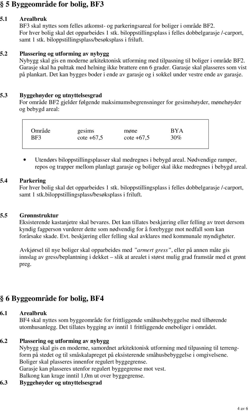 2 Plassering og utforming av nybygg Nybygg skal gis en moderne arkitektonisk utforming med tilpasning til boliger i område BF2. Garasje skal ha pulttak med helning ikke brattere enn 6 grader.