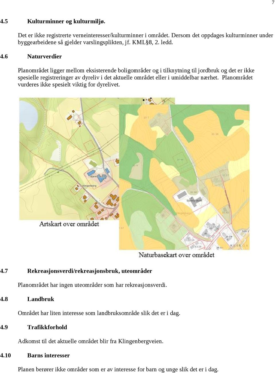 6 Naturverdier Planområdet ligger mellom eksisterende boligområder og i tilknytning til jordbruk og det er ikke spesielle registreringer av dyreliv i det aktuelle området eller i umiddelbar nærhet.