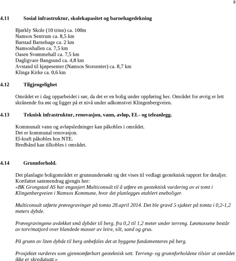 12 Tilgjengelighet Området er i dag opparbeidet i sør, da det er en bolig under oppføring her. Området for øvrig er lett skrånende fra øst og ligger på et nivå under adkomstvei Klingenbergveien. 4.