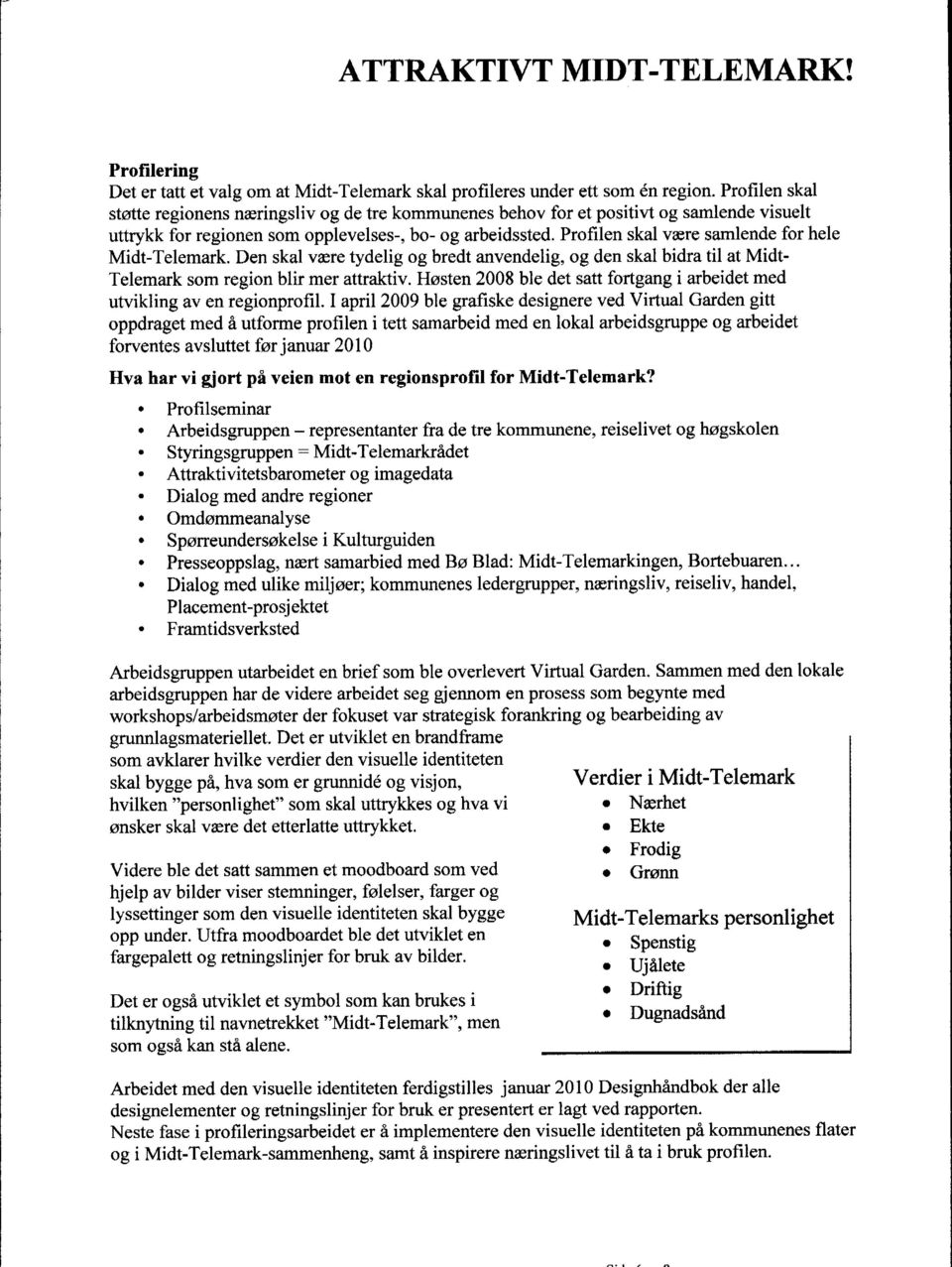Profilen skal være samlende for hele Midt-Telemark. Den skal være tydelig og bredt anvendelig, og den skal bidra til at Midt- Telemark som region blir mer attraktiv.
