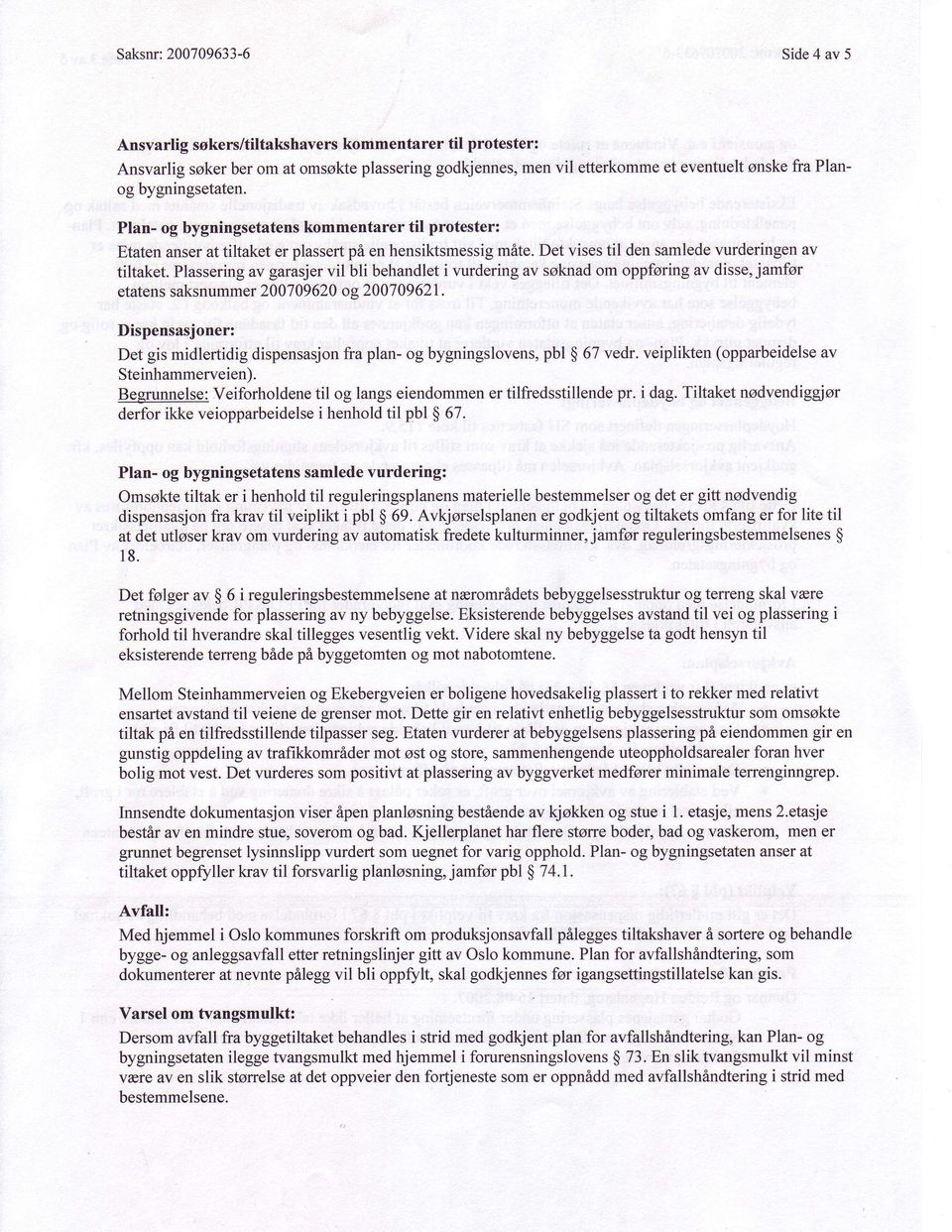 er plassertpi en hensiktsmessigm6lte. tiltaket. Plasseringav garasjervil bli behandlet i vurdering av soknad om oppforing av disse,j amfsr etatenssaksnummer200709620 os.200709621.