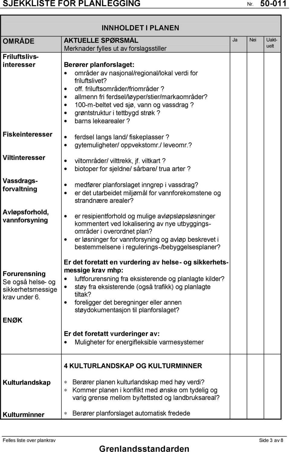 gytemuligheter/ oppvekstomr./ leveomr.? viltområder/ vilttrekk, jf. viltkart? biotoper for sjeldne/ sårbare/ trua arter? medfører planforslaget inngrep i vassdrag?