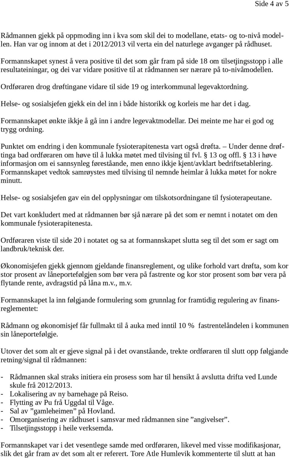 Ordføraren drog drøftingane vidare til side 19 og interkommunal legevaktordning. Helse- og sosialsjefen gjekk ein del inn i både historikk og korleis me har det i dag.