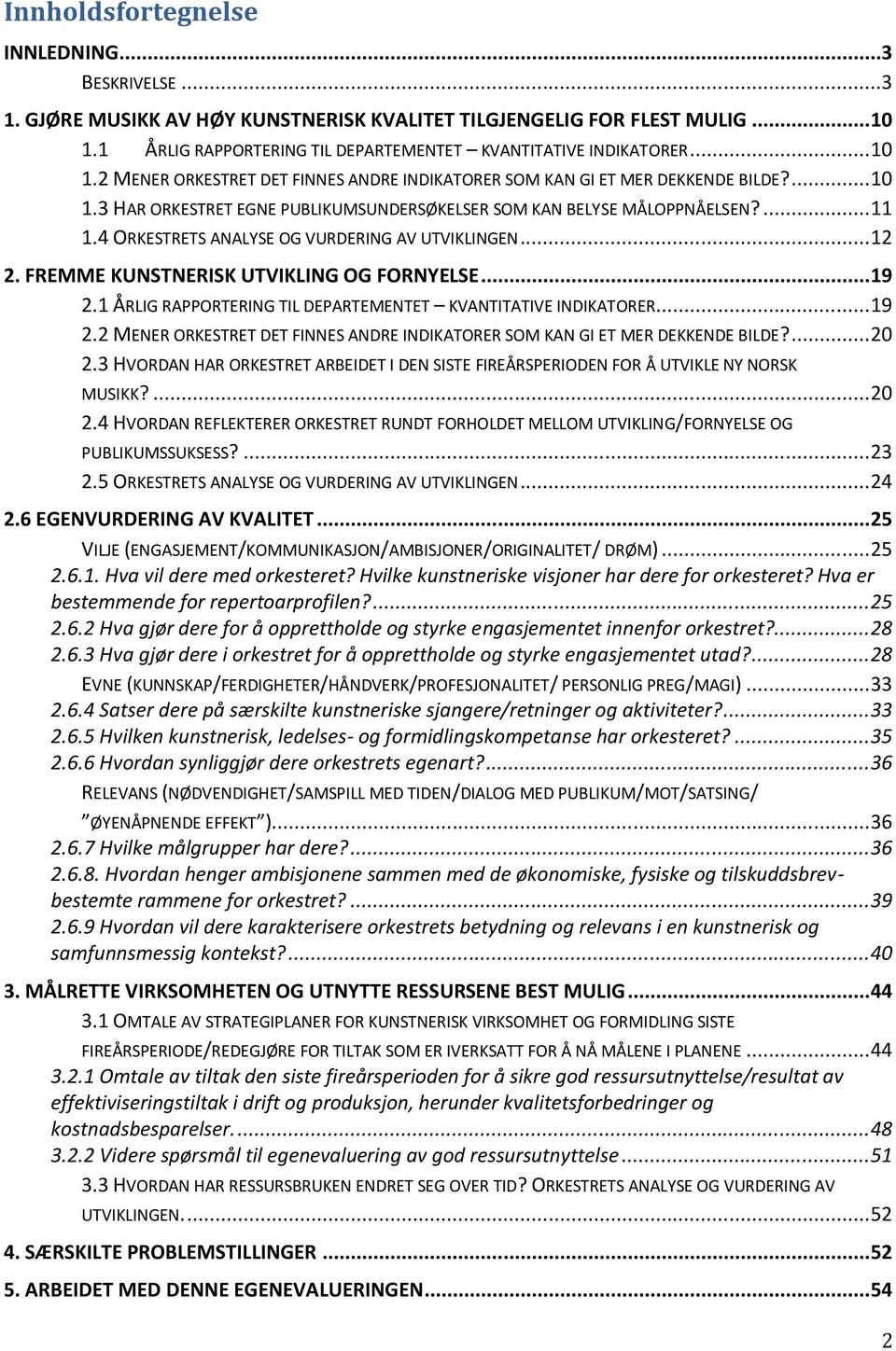 4 ORKESTRETS ANALYSE OG VURDERING AV UTVIKLINGEN... 12 2. FREMME KUNSTNERISK UTVIKLING OG FORNYELSE... 19 2.1 ÅRLIG RAPPORTERING TIL DEPARTEMENTET KVANTITATIVE INDIKATORER... 19 2.2 MENER ORKESTRET DET FINNES ANDRE INDIKATORER SOM KAN GI ET MER DEKKENDE BILDE?