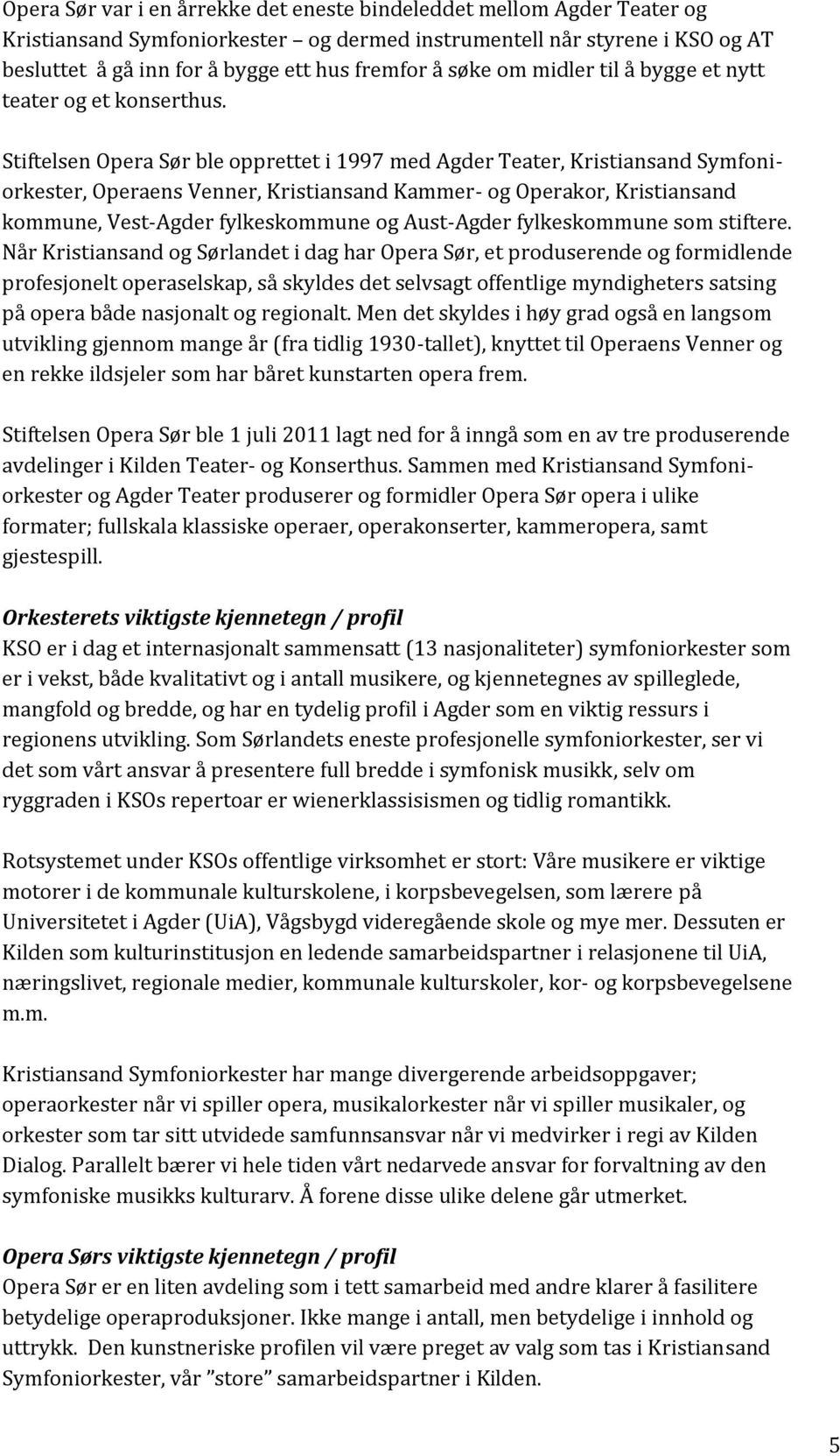 Stiftelsen Opera Sør ble opprettet i 1997 med Agder Teater, Kristiansand Symfoniorkester, Operaens Venner, Kristiansand Kammer- og Operakor, Kristiansand kommune, Vest-Agder fylkeskommune og