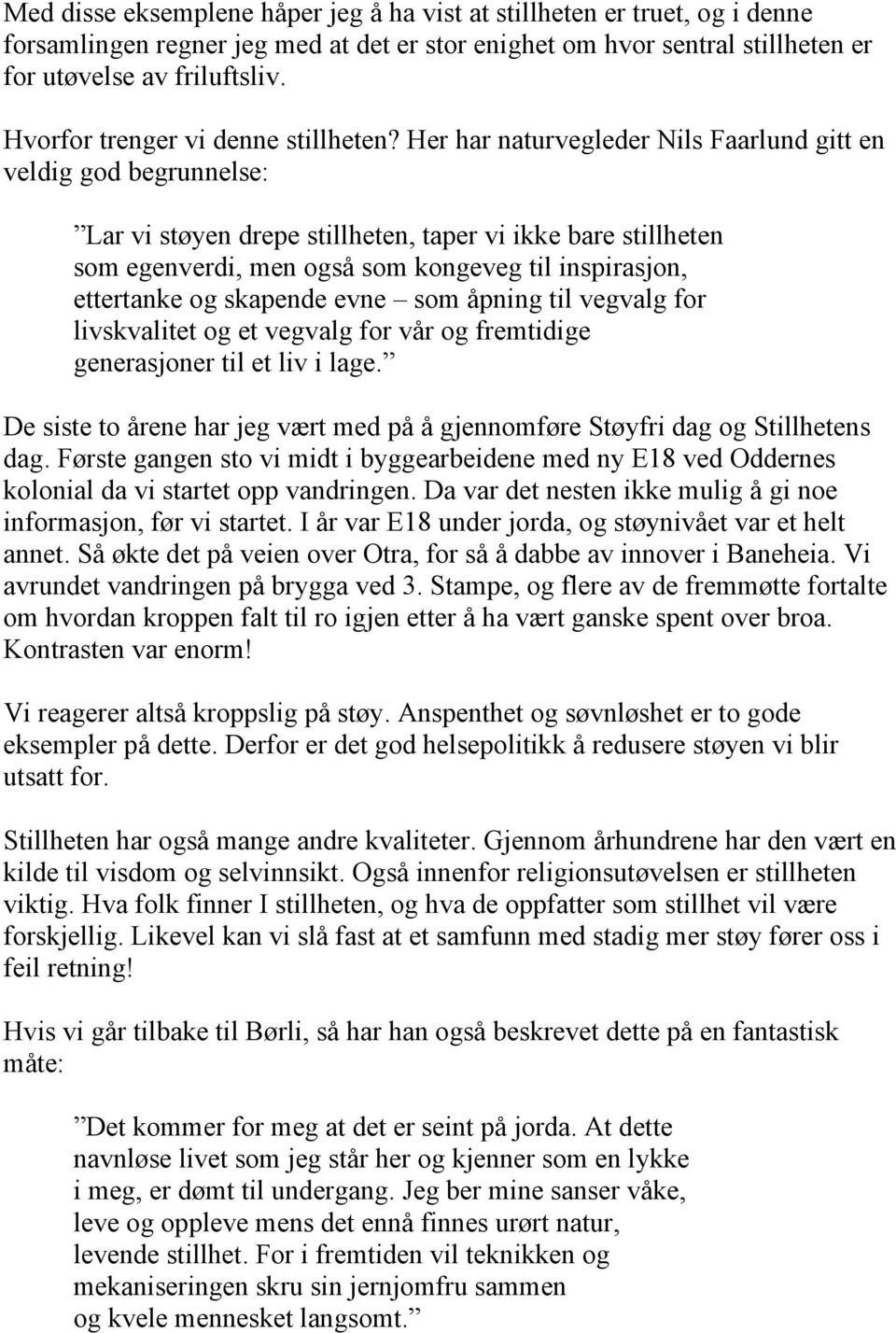 Her har naturvegleder Nils Faarlund gitt en veldig god begrunnelse: Lar vi støyen drepe stillheten, taper vi ikke bare stillheten som egenverdi, men også som kongeveg til inspirasjon, ettertanke og