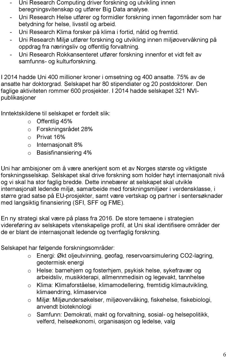 - Uni Research Miljø utfører forskning og utvikling innen miljøovervåkning på oppdrag fra næringsliv og offentlig forvaltning.