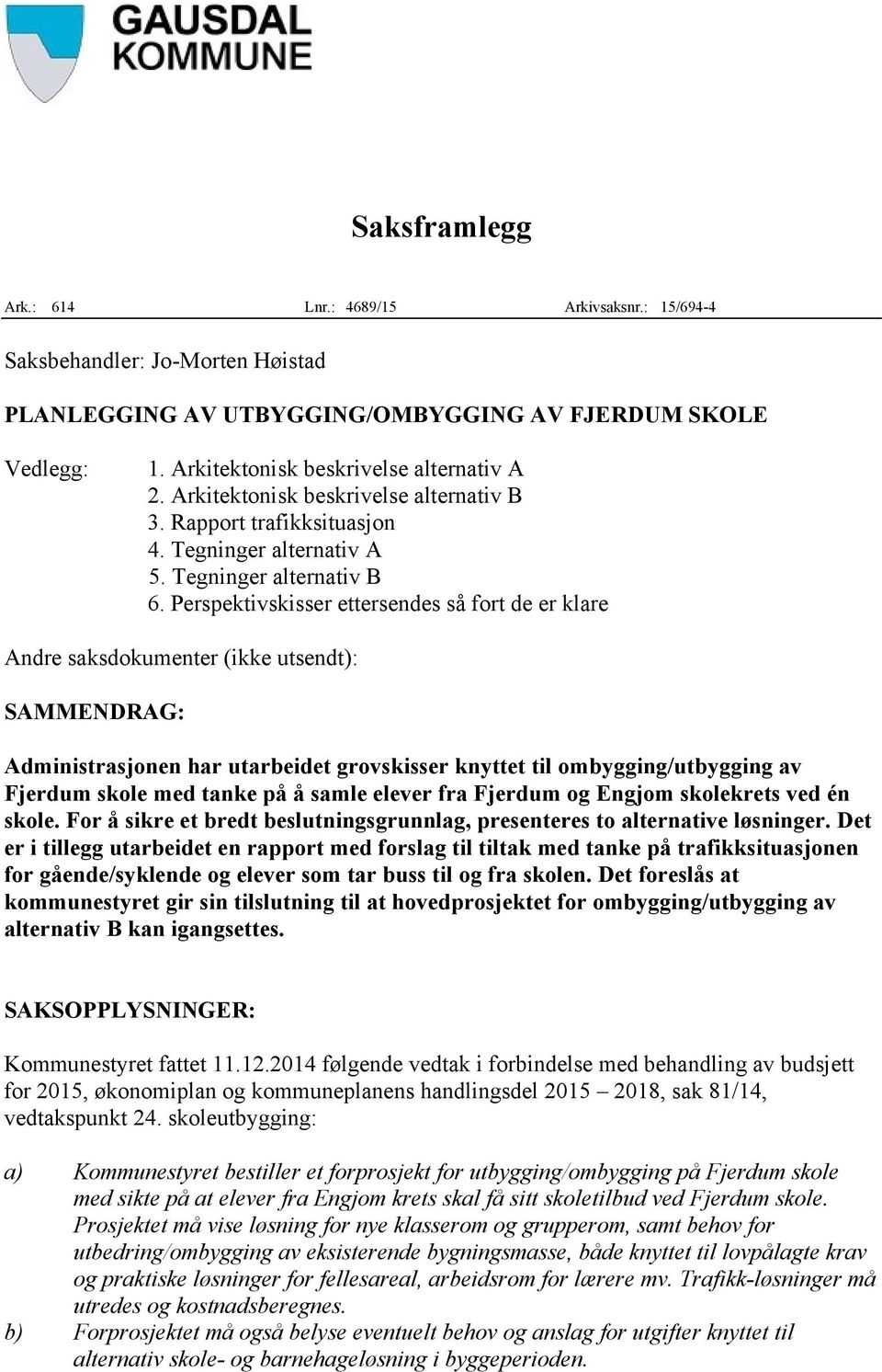 Perspektivskisser ettersendes så fort de er klare Andre saksdokumenter (ikke utsendt): SAMMENDRAG: Administrasjonen har utarbeidet grovskisser knyttet til ombygging/utbygging av Fjerdum skole med