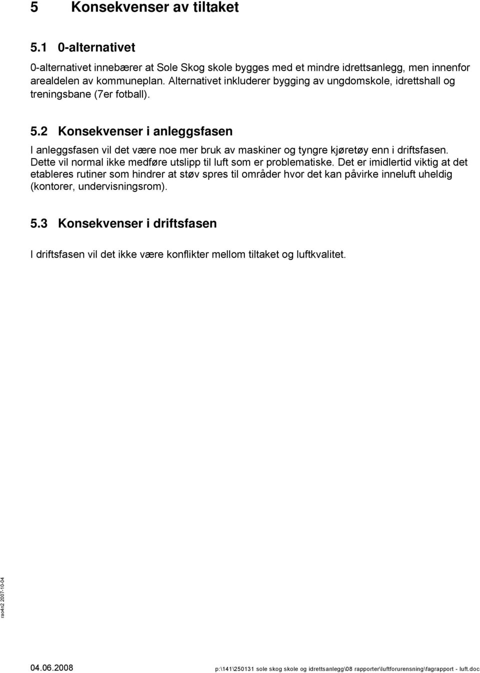 2 Konsekvenser i anleggsfasen I anleggsfasen vil det være noe mer bruk av maskiner og tyngre kjøretøy enn i driftsfasen. Dette vil normal ikke medføre utslipp til luft som er problematiske.