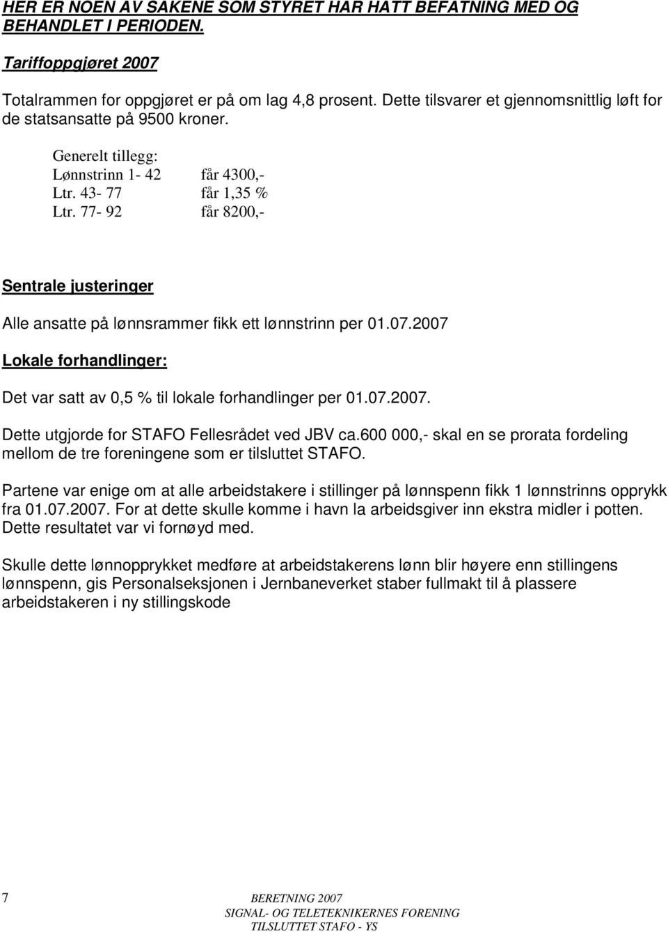 77-92 får 8200,- Sentrale justeringer Alle ansatte på lønnsrammer fikk ett lønnstrinn per 01.07.2007 Lokale forhandlinger: Det var satt av 0,5 % til lokale forhandlinger per 01.07.2007. Dette utgjorde for STAFO Fellesrådet ved JBV ca.