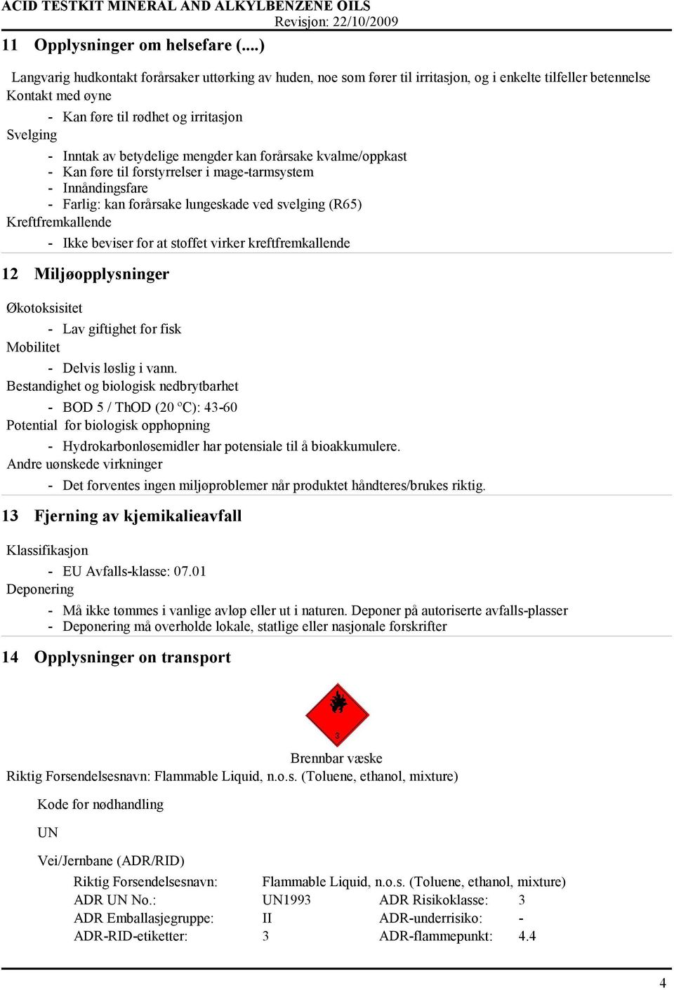 betydelige mengder kan forårsake kvalme/oppkast - Kan føre til forstyrrelser i mage-tarmsystem - Innåndingsfare - Farlig: kan forårsake lungeskade ved svelging (R65) Kreftfremkallende - Ikke beviser