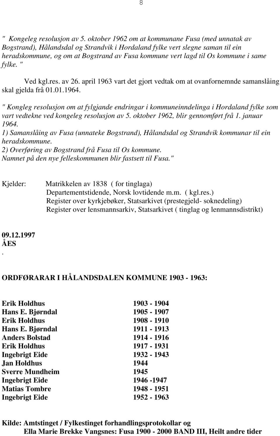 kommune i same fylke. " Ved kgl.res. av 26. april 1963 vart det gjort vedtak om at ovanfornemnde samanslåing skal gjelda frå 01.01.1964.