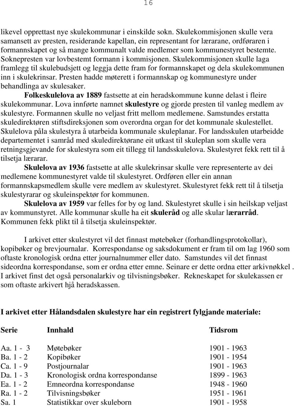 Soknepresten var lovbestemt formann i kommisjonen. Skulekommisjonen skulle laga framlegg til skulebudsjett og leggja dette fram for formannskapet og dela skulekommunen inn i skulekrinsar.