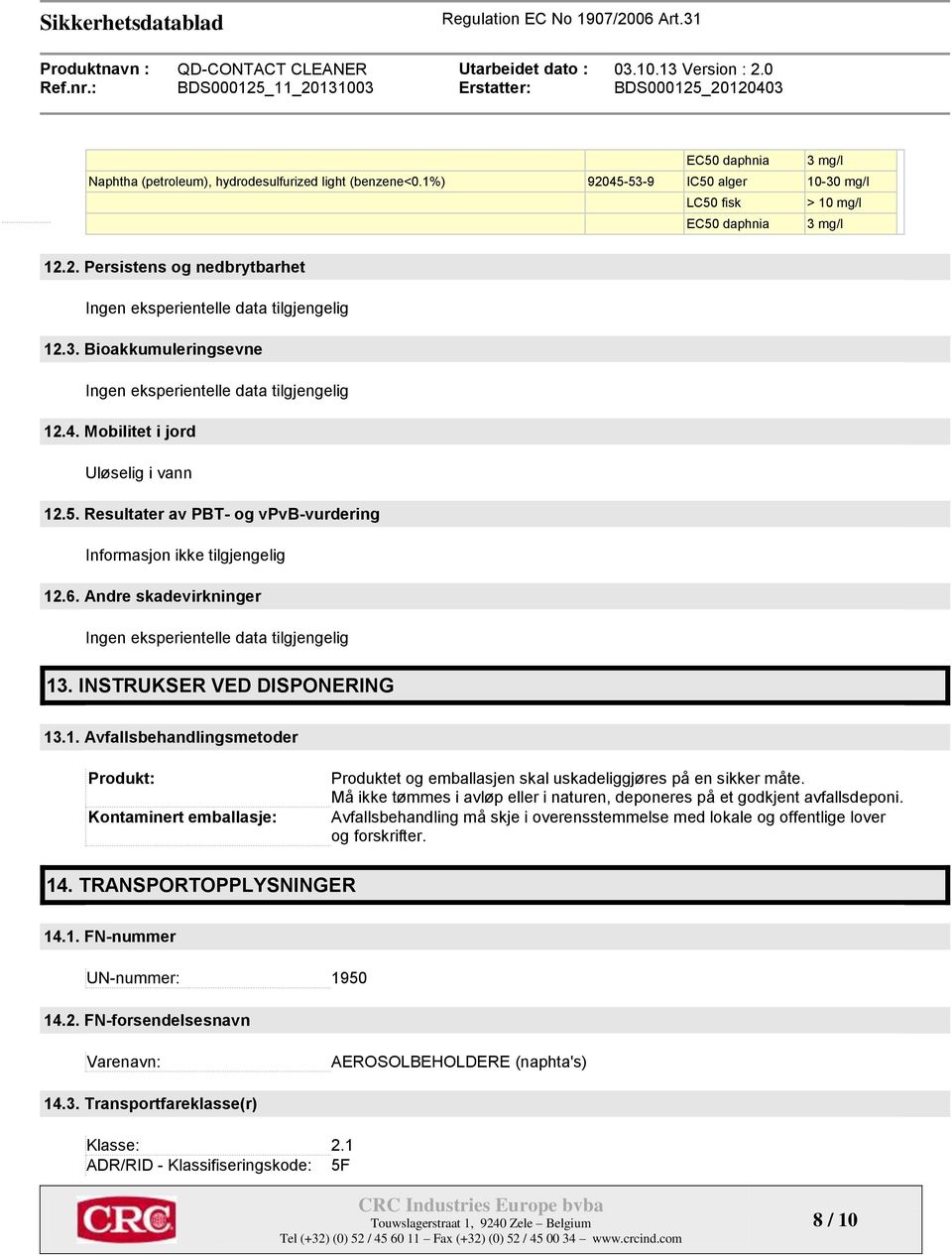 Andre skadevirkninger Ingen eksperientelle data tilgjengelig 13. INSTRUKSER VED DISPONERING 13.1. Avfallsbehandlingsmetoder Produkt: Kontaminert emballasje: Produktet og emballasjen skal uskadeliggjøres på en sikker måte.