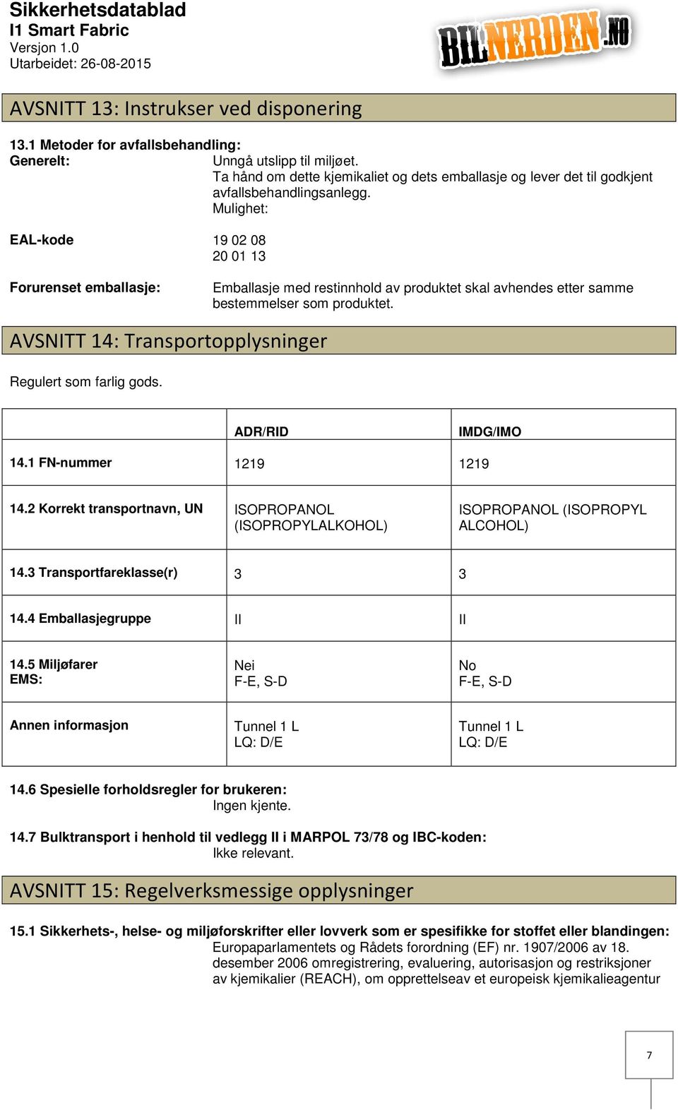 Mulighet: EALkode Forurenset emballasje: 19 02 08 20 01 13 Emballasje med restinnhold av produktet skal avhendes etter samme bestemmelser som produktet.