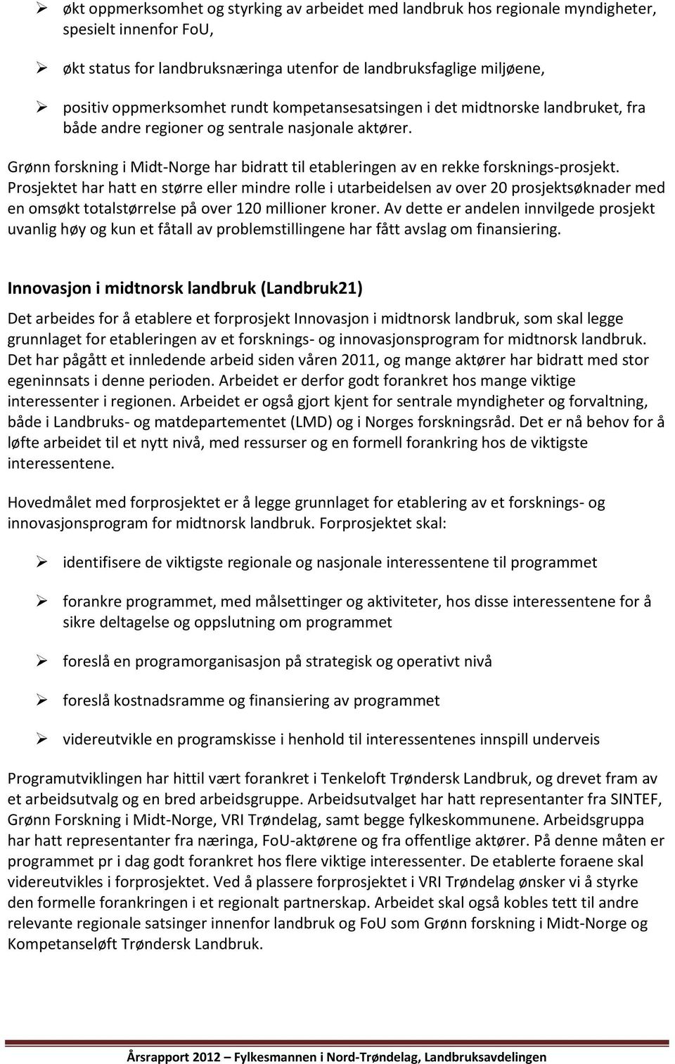 Prosjektet har hatt en større eller mindre rolle i utarbeidelsen av over 20 prosjektsøknader med en omsøkt totalstørrelse på over 120 millioner kroner.