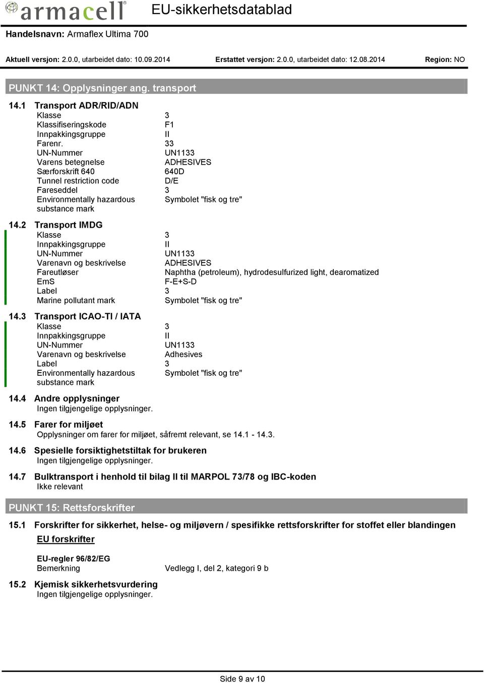 2 Transport IMDG Klasse 3 Innpakkingsgruppe II UN-Nummer UN1133 Varenavn og beskrivelse ADHESIVES Fareutløser Naphtha (petroleum), hydrodesulfurized light, dearomatized EmS F-E+S-D Label 3 Marine