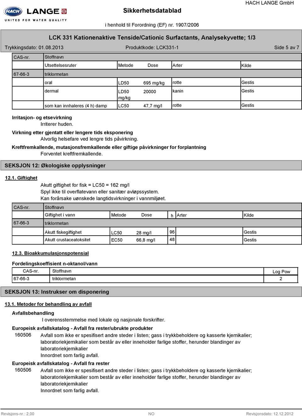 Metode Dose Arter Kilde LD50 695 mg/kg rotte Gestis LD50 20000 mg/kg kanin Gestis som kan innhaleres (4 h) damp LC50 47,7 mg/l rotte Gestis Virkning etter gjentatt eller lengere tids eksponering