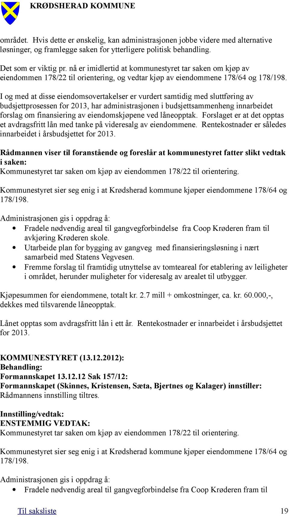 I og med at disse eiendomsovertakelser er vurdert samtidig med sluttføring av budsjettprosessen for 2013, har administrasjonen i budsjettsammenheng innarbeidet forslag om finansiering av