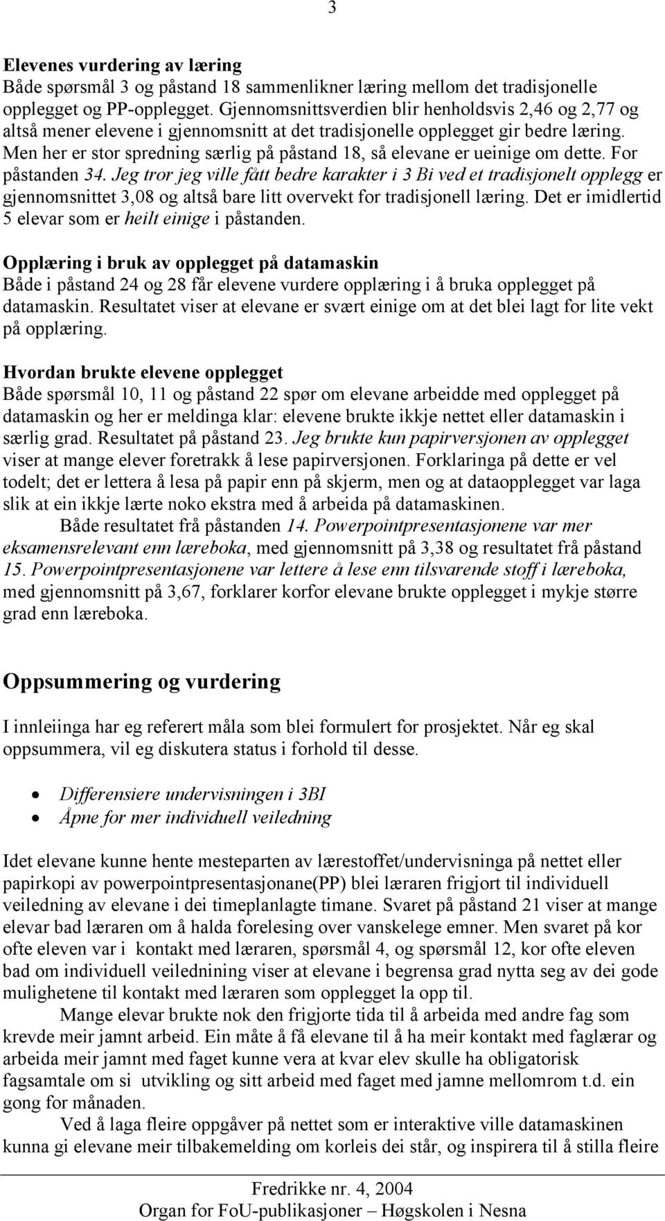 Men her er stor spredning særlig på påstand 18, så elevane er ueinige om dette. For påstanden 34.