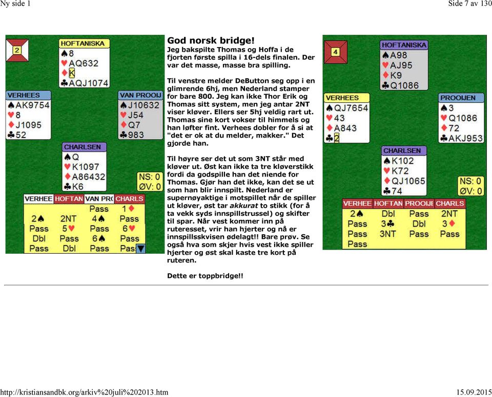 Thomas sine kort vokser til himmels og han løfter fint. Verhees dobler for å si at "det er ok at du melder, makker." Det gjorde han. Til høyre ser det ut som 3NT står med kløver ut.