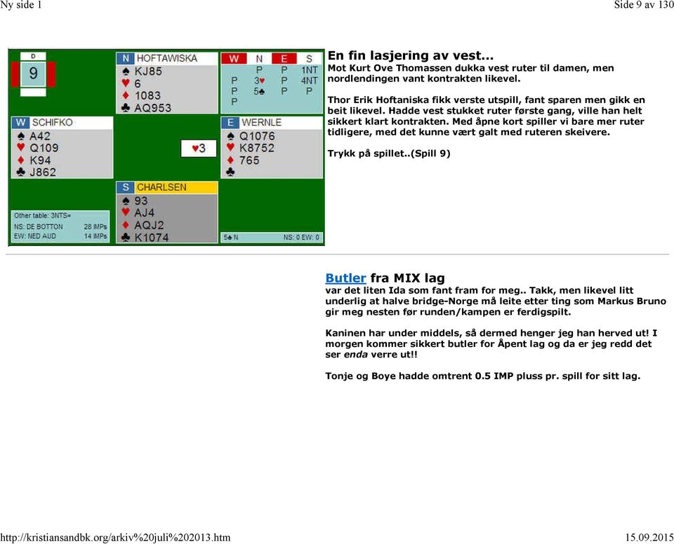 Med åpne kort spiller vi bare mer ruter tidligere, med det kunne vært galt med ruteren skeivere. Trykk på spillet..(spill 9) Butler fra MIX lag var det liten Ida som fant fram for meg.