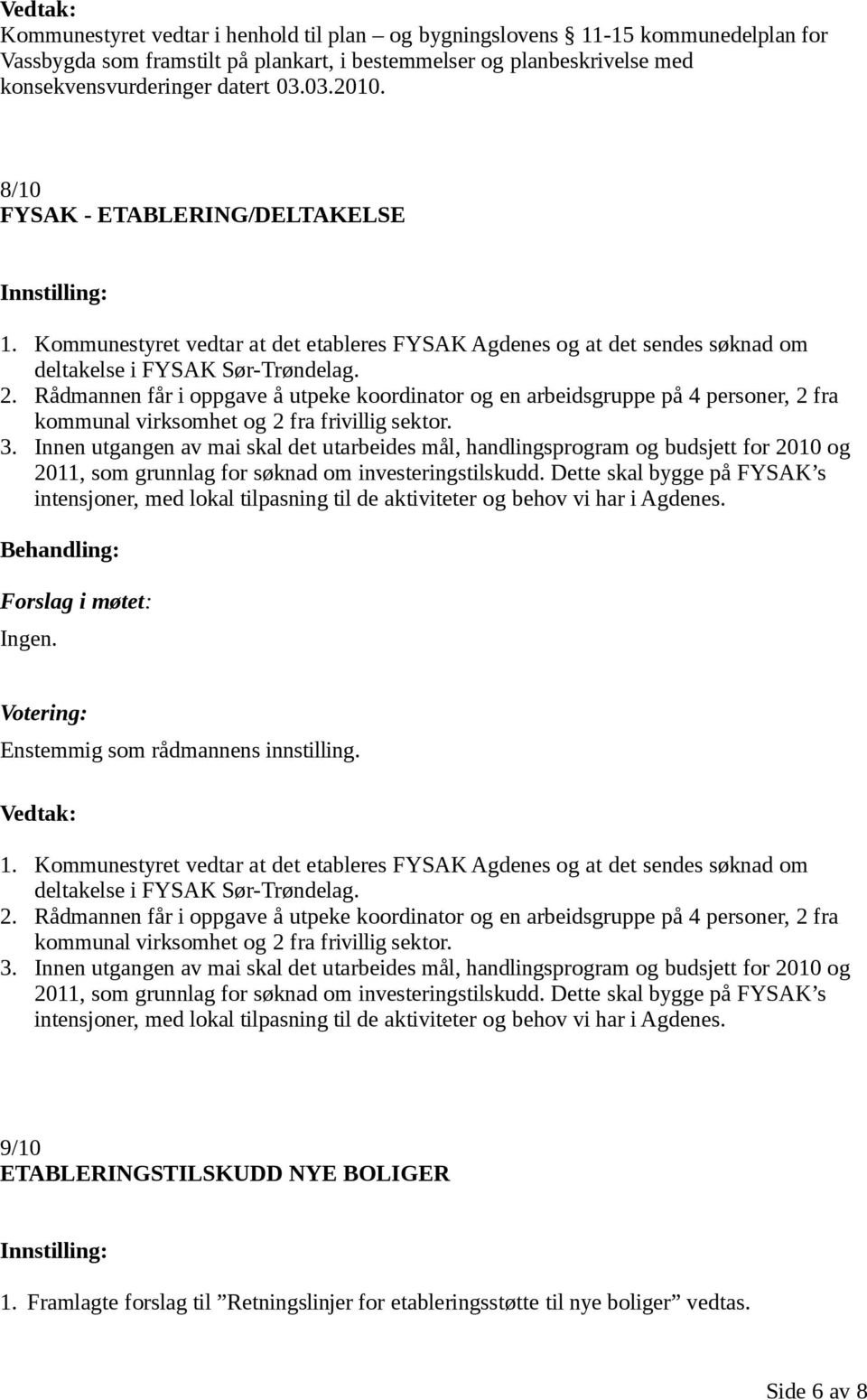 Rådmannen får i oppgave å utpeke koordinator og en arbeidsgruppe på 4 personer, 2 fra kommunal virksomhet og 2 fra frivillig sektor. 3.