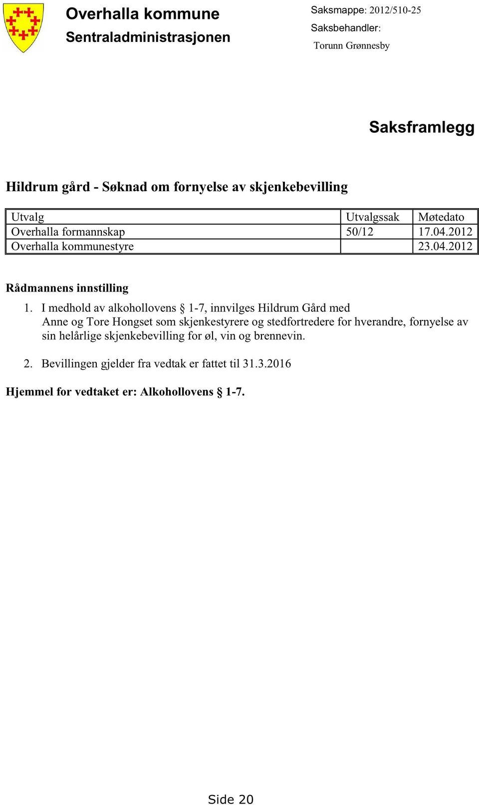 I medholdav alkohollovens 1-7, innvilgeshildrum Gårdmed Anneog ToreHongsetsomskjenkestyrereog stedfortrederefor hverandre,fornyelseav sin