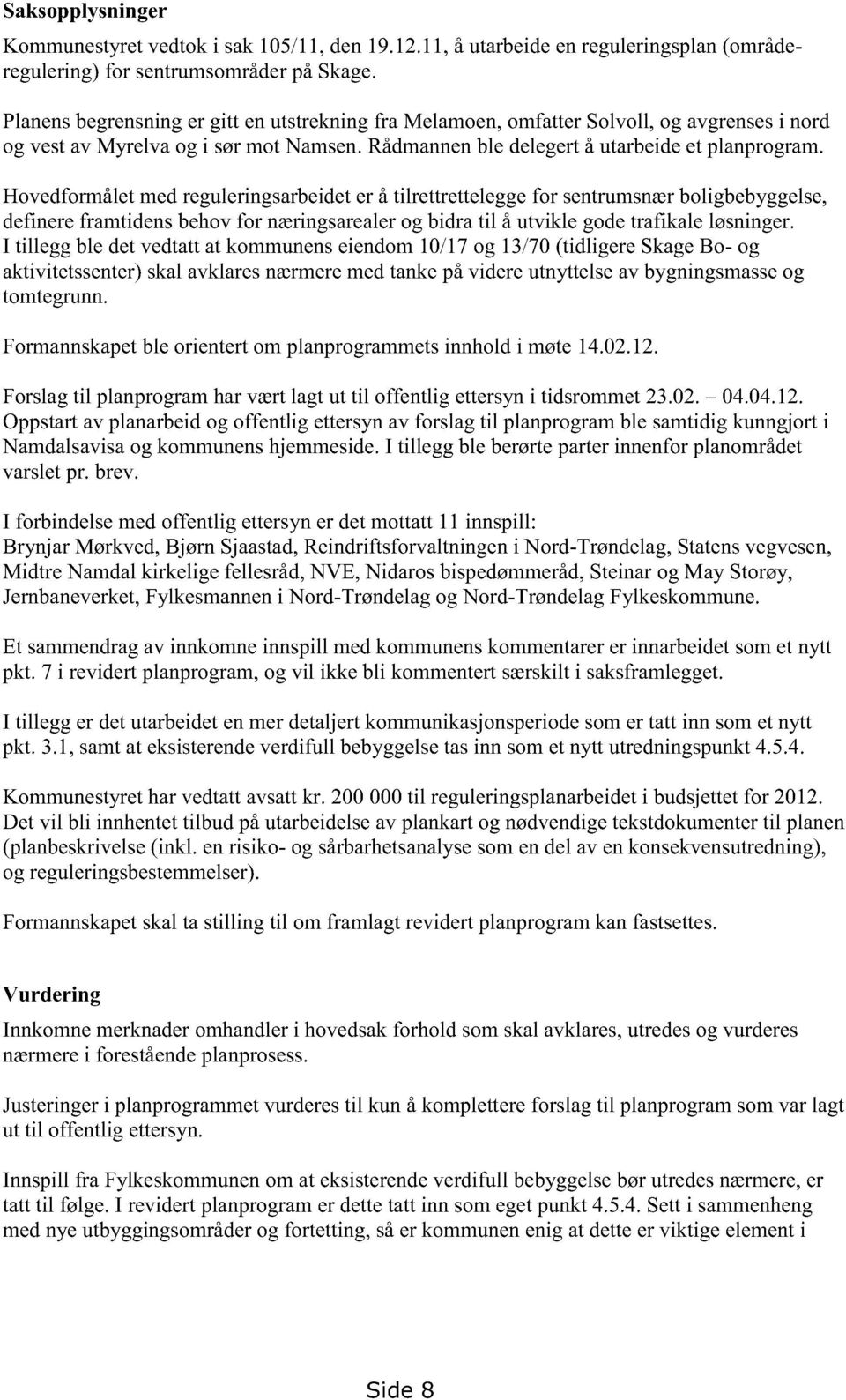 Hovedformåletmedreguleringsarbeidet er å tilrettretteleggefor sentrumsnærboligbebyggelse, definereframtidensbehovfor næringsarealerog bidratil å utvikle godetrafikaleløsninger.