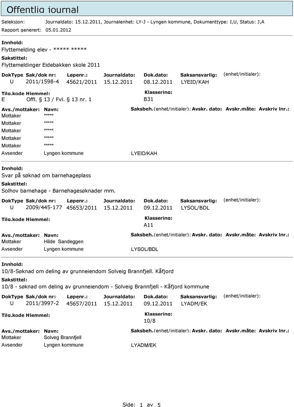 måte: Avskriv lnr.: LYED/KAH Svar på søknad om barnehageplass 2009/445-177 45653/2011 Avs./mottaker: Navn: Saksbeh. Avskr. dato: Avskr.måte: Avskriv lnr.: Hilde Sandeggen 10/8-Søknad om deling av grunneiendom Solveig Brannfjell.