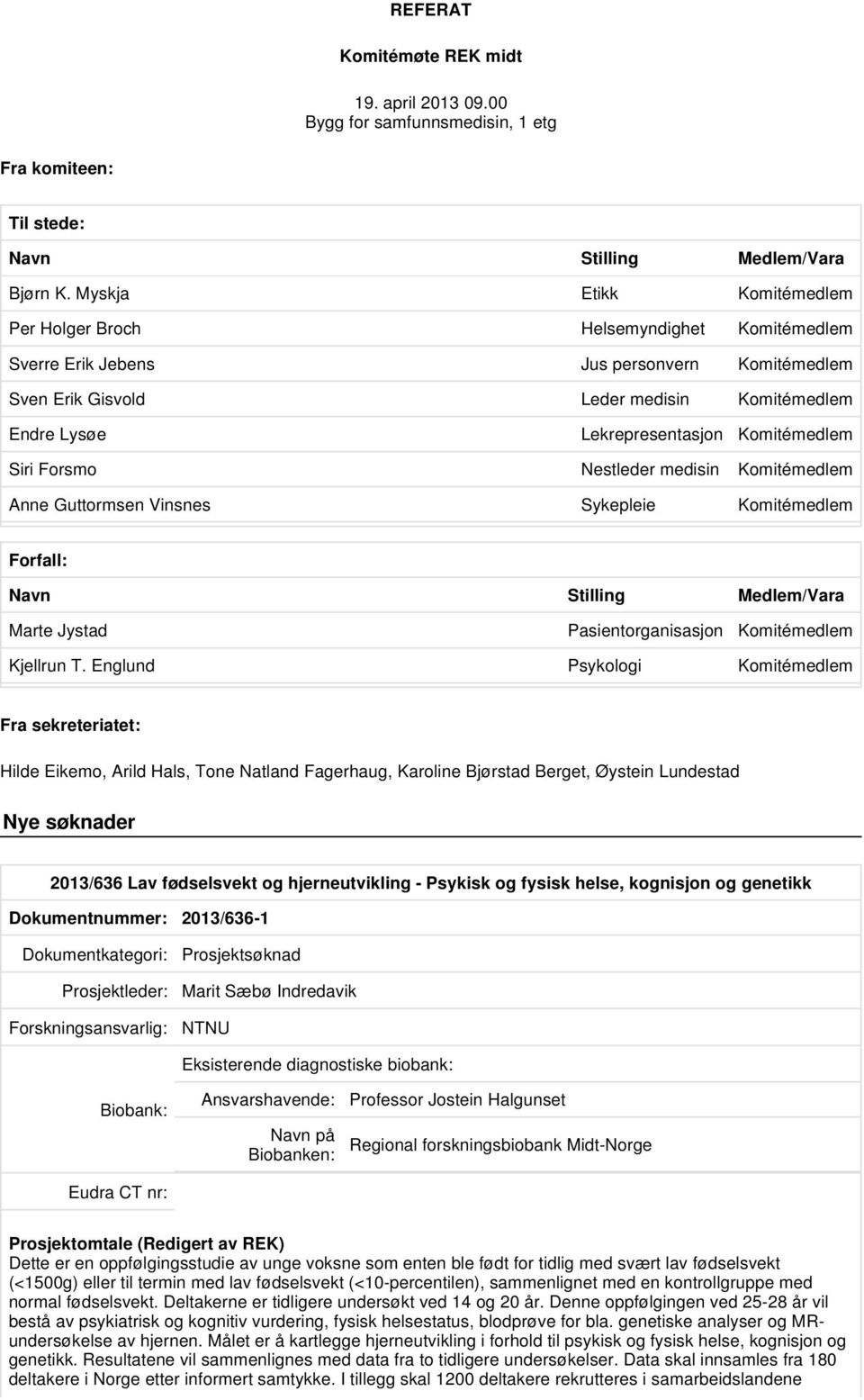 Komitémedlem Siri Forsmo Nestleder medisin Komitémedlem Anne Guttormsen Vinsnes Sykepleie Komitémedlem Forfall: Navn Stilling Medlem/Vara Marte Jystad Pasientorganisasjon Komitémedlem Kjellrun T.