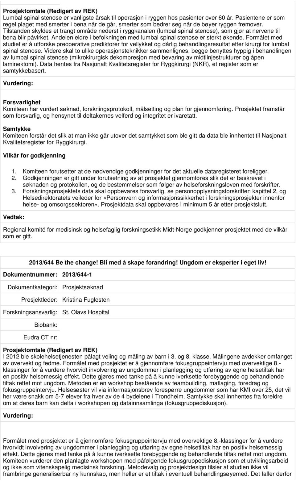 Tilstanden skyldes et trangt område nederst i ryggkanalen (lumbal spinal stenose), som gjør at nervene til bena blir påvirket. Andelen eldre i befolkningen med lumbal spinal stenose er sterkt økende.