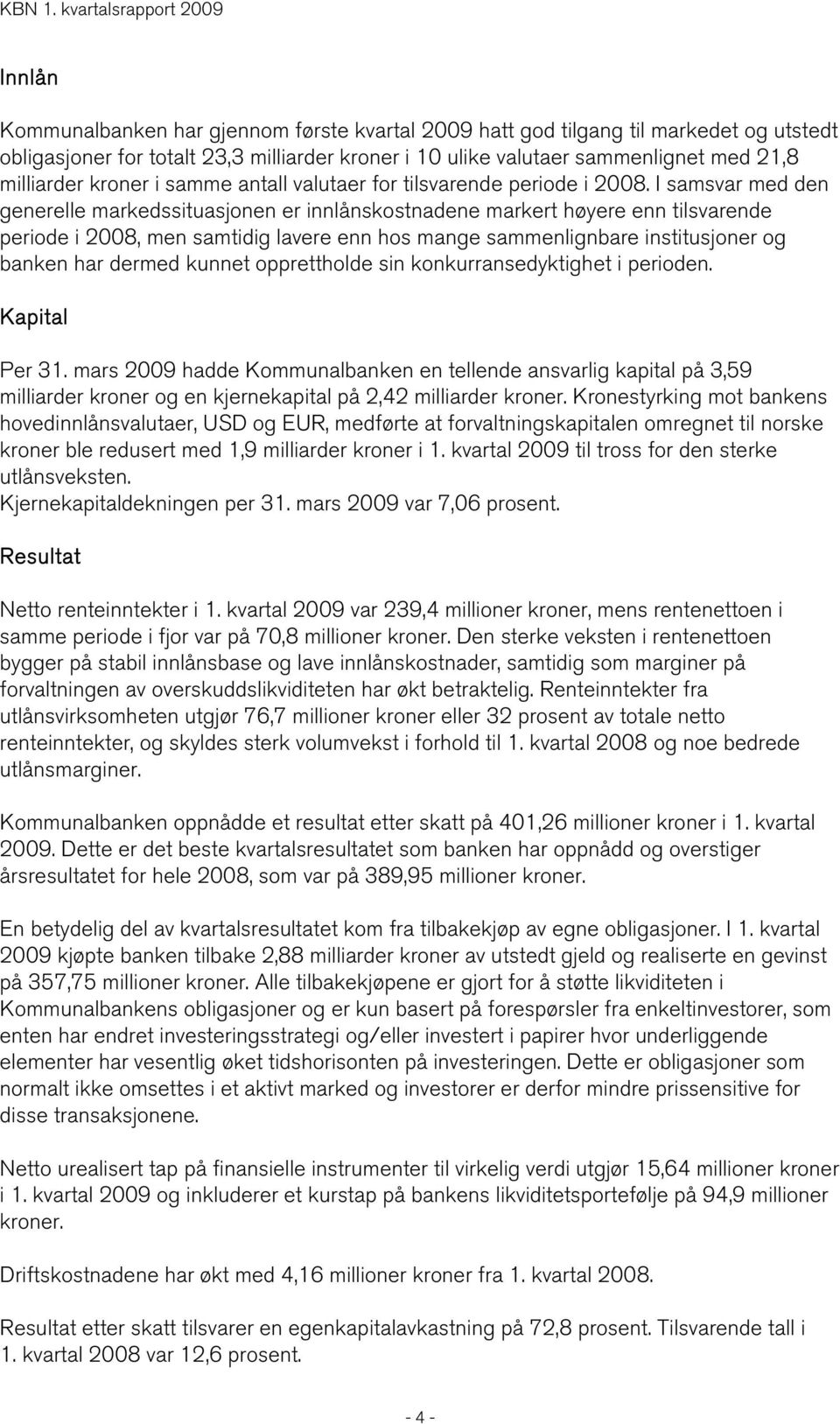 I samsvar med den generelle markedssituasjonen er innlånskostnadene markert høyere enn tilsvarende periode i 2008, men samtidig lavere enn hos mange sammenlignbare institusjoner og banken har dermed