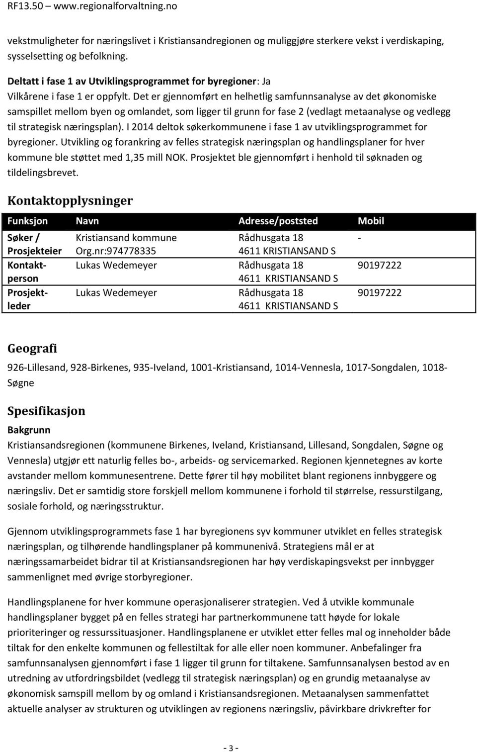 Det er gjennomført en helhetlig samfunnsanalyse av det økonomiske samspillet mellom byen og omlandet, som ligger til grunn for fase 2 (vedlagt metaanalyse og vedlegg til strategisk næringsplan).