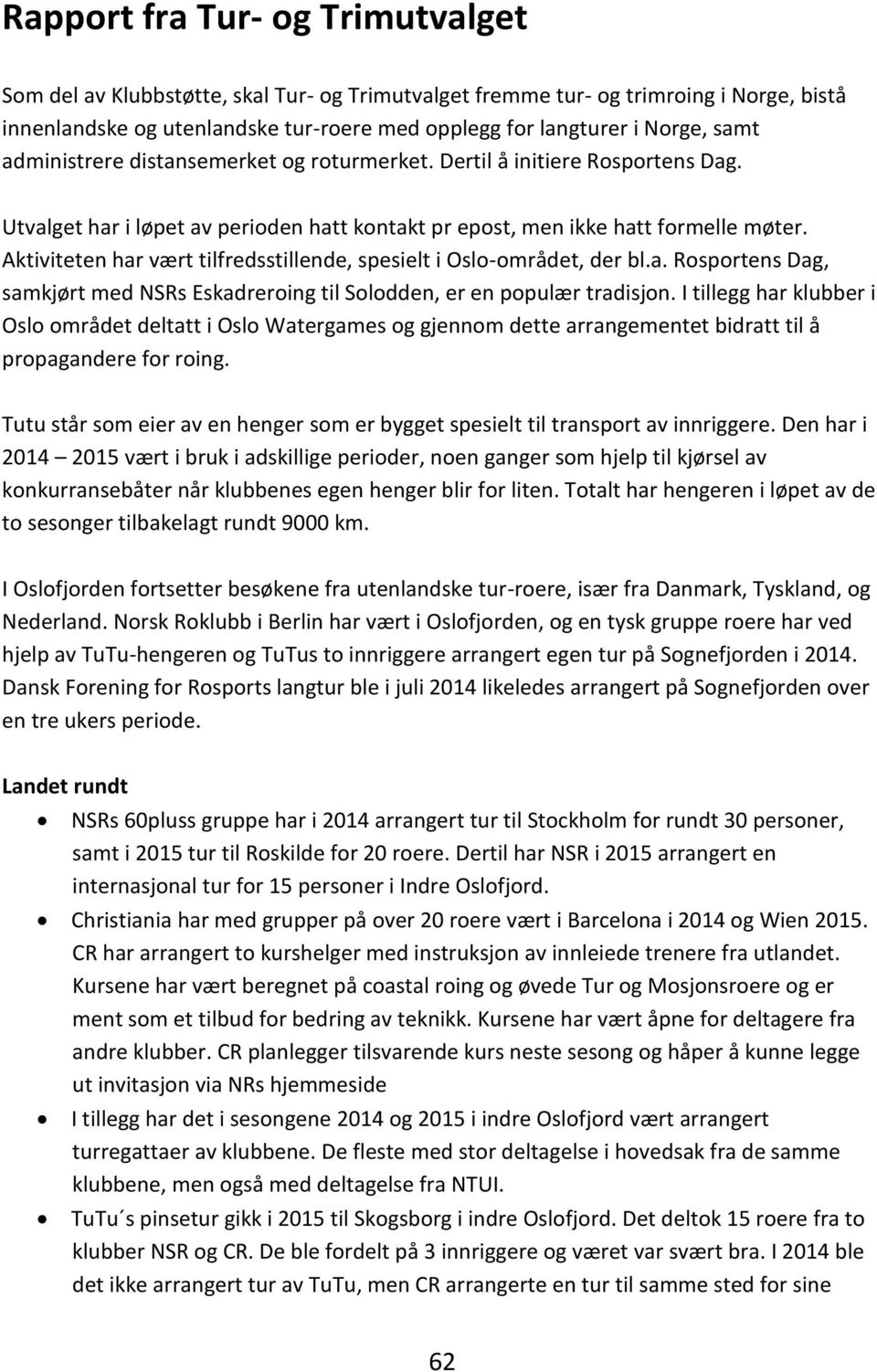 Aktiviteten har vært tilfredsstillende, spesielt i Oslo-området, der bl.a. Rosportens Dag, samkjørt med NSRs Eskadreroing til Solodden, er en populær tradisjon.