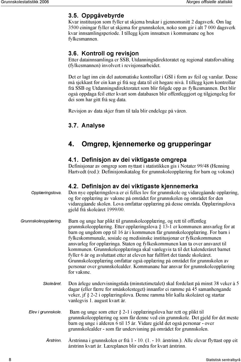 Kontroll og revisjon Etter datainnsamlinga er SSB, Utdanningsdirektoratet og regional statsforvalting (fylkesmannen) involvert i revisjonsarbeidet.