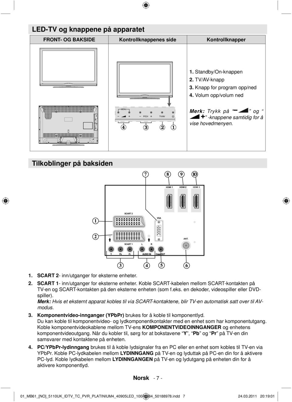 Koble SCART-kabelen mellom SCART-kontakten på TV-en og SCART-kontakten på den eksterne enheten (som f.eks. en dekoder, videospiller eller DVDspiller).