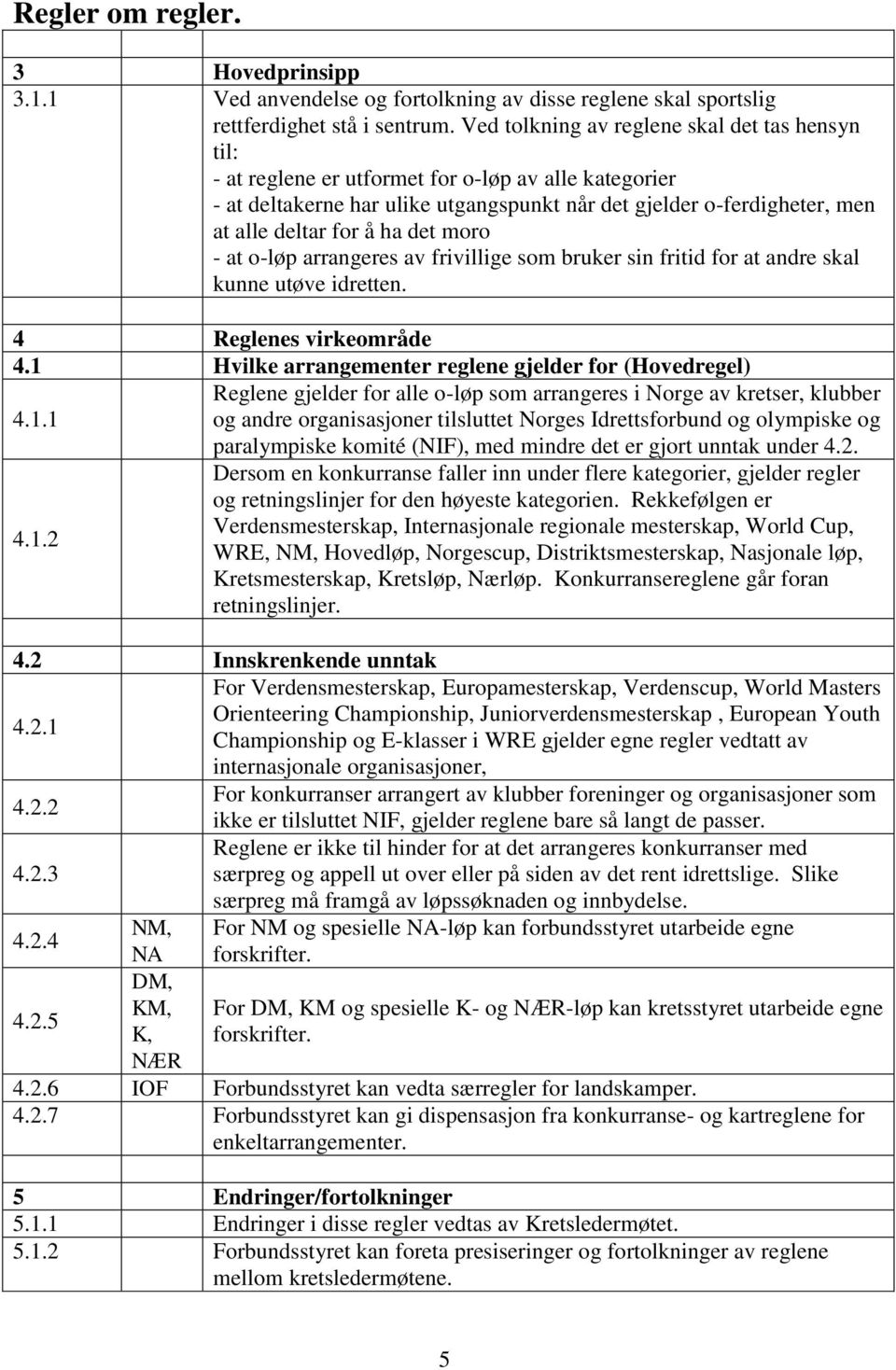 ha det moro - at o-løp arrangeres av frivillige som bruker sin fritid for at andre skal kunne utøve idretten. 4 Reglenes virkeområde 4.