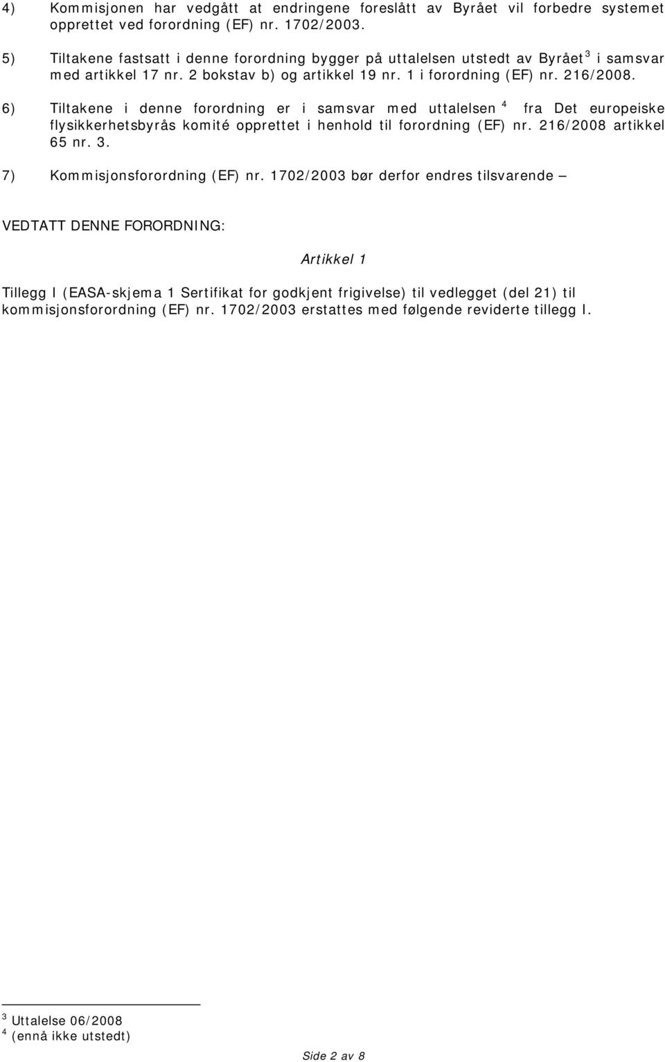 6) Tiltakene i denne forordning er i samsvar med uttalelsen 4 fra Det europeiske flysikkerhetsbyrås komité opprettet i henhold til forordning (EF) nr. 216/2008 artikkel 65 nr. 3.