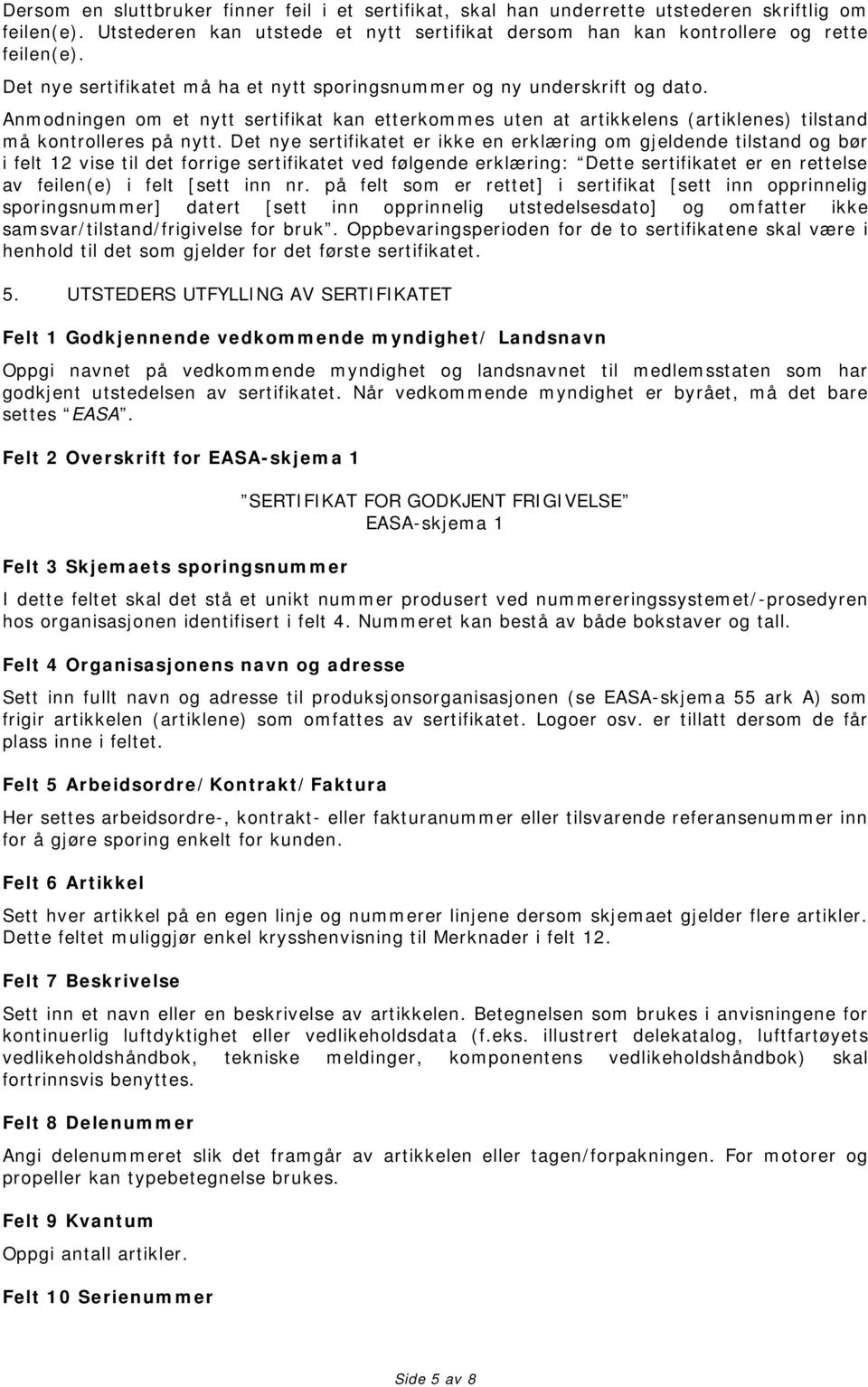 Det nye sertifikatet er ikke en erklæring om gjeldende tilstand og bør i felt 12 vise til det forrige sertifikatet ved følgende erklæring: Dette sertifikatet er en rettelse av feilen(e) i felt [sett