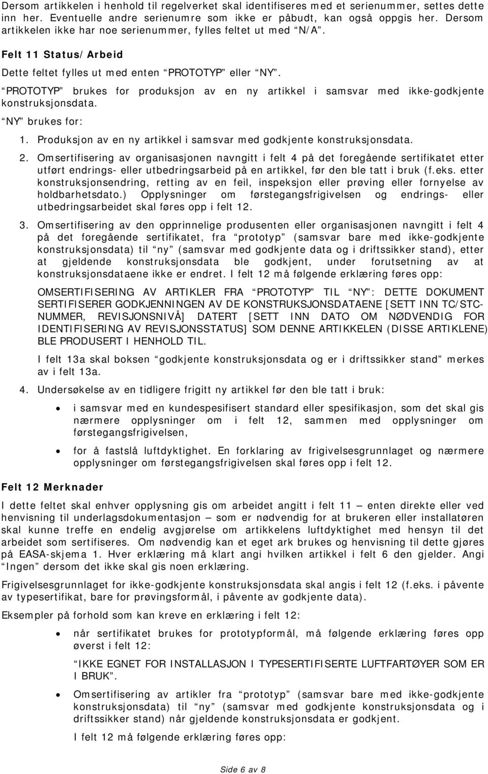 PROTOTYP brukes for produksjon av en ny artikkel i samsvar med ikke-godkjente konstruksjonsdata. NY brukes for: 1. Produksjon av en ny artikkel i samsvar med godkjente konstruksjonsdata. 2.