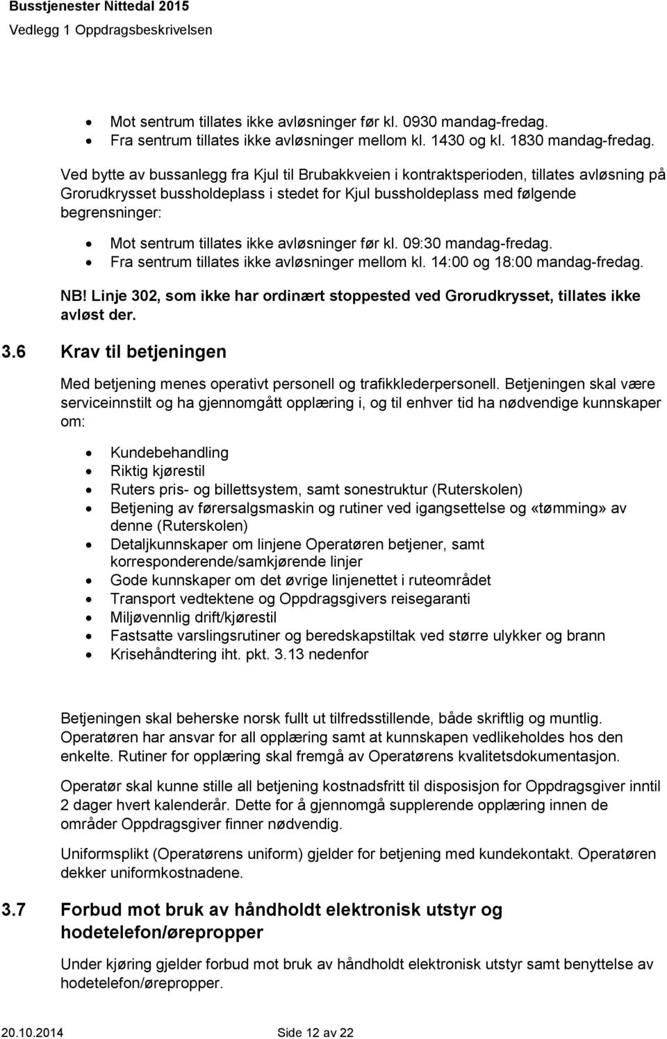 tillates ikke avløsninger før kl. 09:30 mandag-fredag. Fra sentrum tillates ikke avløsninger mellom kl. 14:00 og 18:00 mandag-fredag. NB!