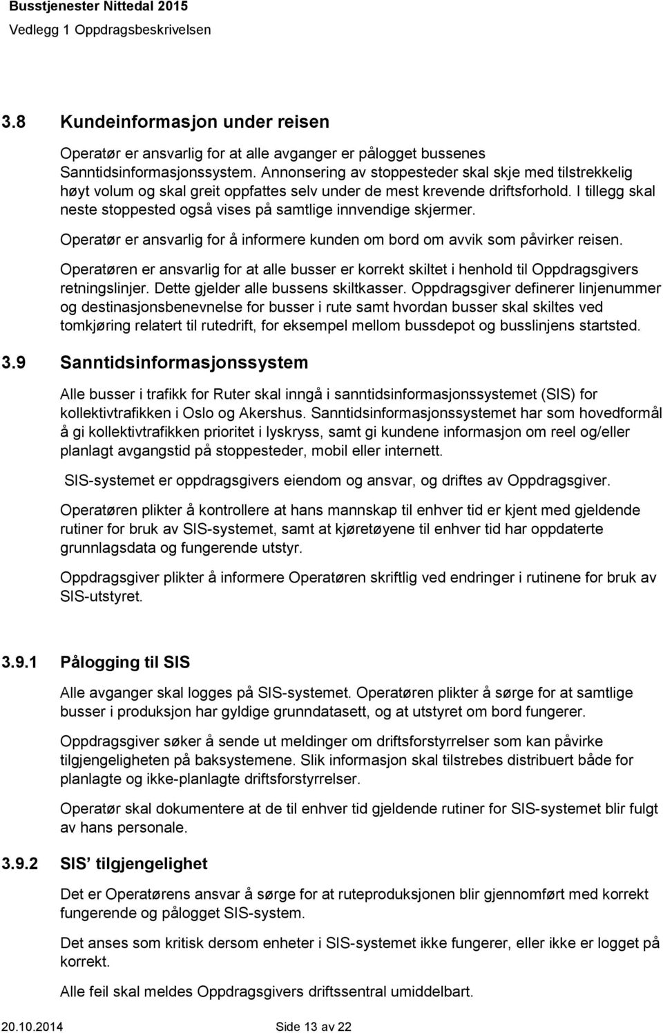 I tillegg skal neste stoppested også vises på samtlige innvendige skjermer. Operatør er ansvarlig for å informere kunden om bord om avvik som påvirker reisen.